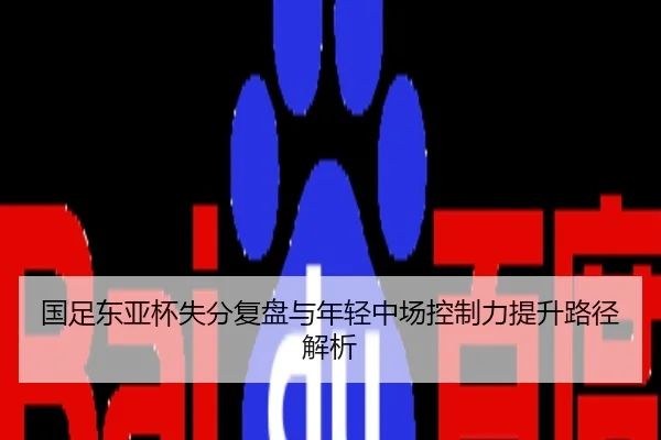 国足东亚杯失分复盘与年轻中场控制力提升路径解析