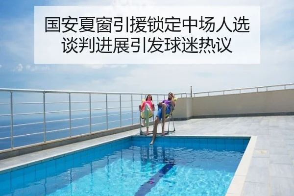 国安夏窗引援锁定中场人选 谈判进展引发球迷热议