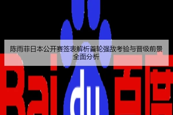 陈雨菲日本公开赛签表解析首轮强敌考验与晋级前景全面分析