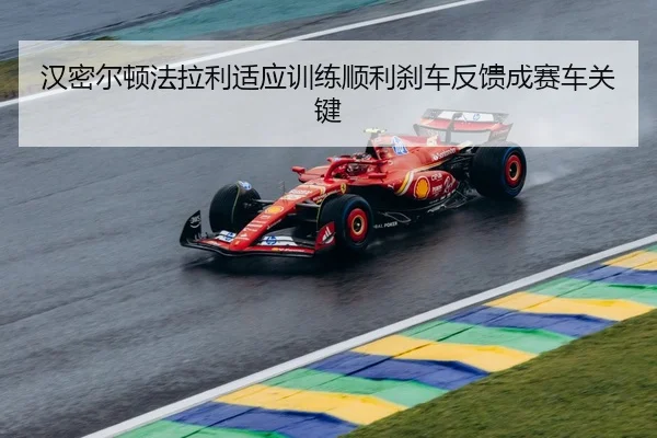 汉密尔顿法拉利适应训练顺利刹车反馈成赛车关键